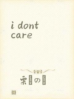 i dont care