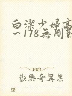 白洁少妇高义1～178无删节