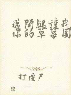 迈开腿让我看看你的草莓图