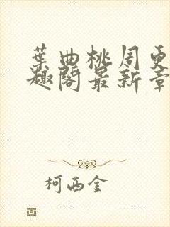 叶曲桃周更明笔趣阁最新章节列表