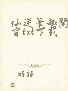 仙逆笔趣阁无弹窗txt下载