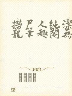 捞尸人纯洁的小龙笔趣阁无弹窗