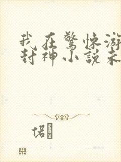 我在惊悚游戏里封神小说未删版