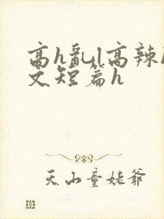 高h乱l高辣h文短篇h