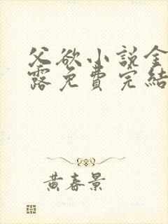 父欲小说金银花露免费完结笔趣阁