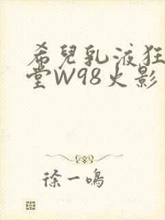 希儿乳液狂飙天堂W98火影封面
