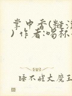 掌中香(糙汉 ) 作者:喝杯奶茶