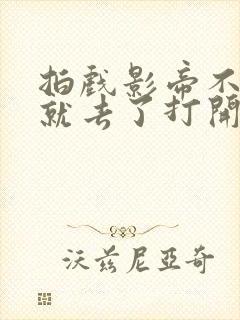 拍戏影帝不小心就去了打开暗扣