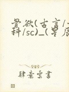 骨欲(古言/骨科/sc)_(星辰鲸落)_最新章