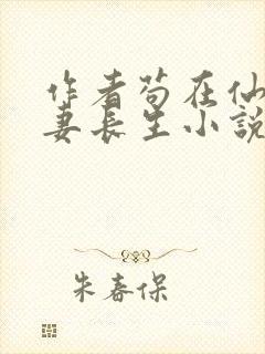 作者苟在仙武娶妻长生小说