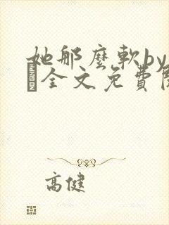 她那么软by今婳全文免费阅读