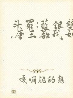 斗罗:蓝银双生,唐三敬我如父小说