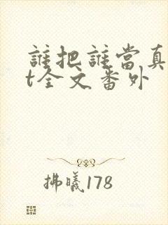 谁把谁当真txt全文番外