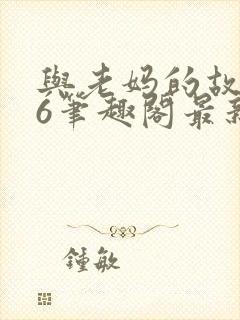 与老妈的故事26笔趣阁最新章节更新时间