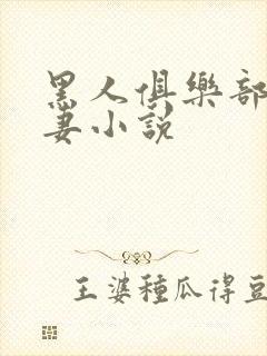 黑人俱乐部仑娇妻小说