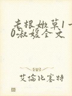 老根嫩草1一40淑媛全文