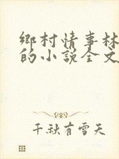 乡村情事林大牛的小说全文免费阅读无弹窗的