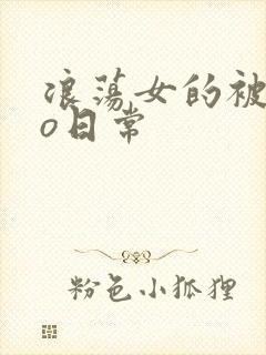 浪荡女的被cao日常