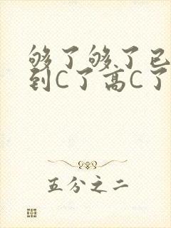 够了够了已经满到C了高C了