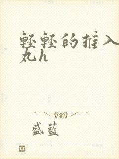 轻轻的推入合欢丸h