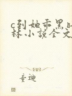 c到她乖黑暗森林小说全文阅读