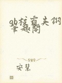 gb校霸夹钢笔笔趣阁