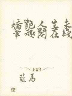 娇艳人生未删节笔趣阁在线阅读