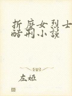 折磨女烈士乳头酷刑小说