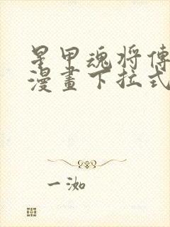 星甲魂将传免费漫画下拉式六漫画