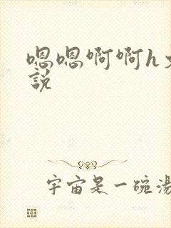 嗯嗯啊啊h文小说