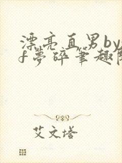 漂亮直男bysf梦碎笔趣阁免费阅读