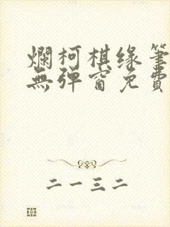 烂柯棋缘笔趣阁无弹窗免费阅读