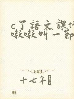 c了语文课代表嗷嗷叫一节课文
