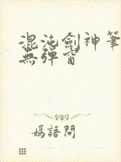 混沌剑神笔趣阁无弹窗