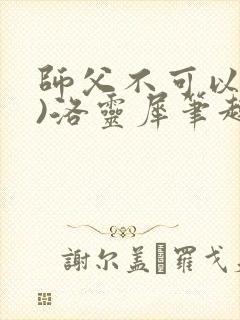 师父不可以(限)洛灵犀笔趣阁