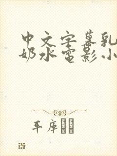 中文字幕乳授乳奶水电影小说