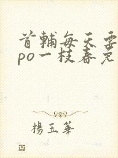 首辅每天要不够po一枝春免费阅读