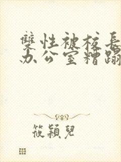 双性被校长抱进办公室糟蹋