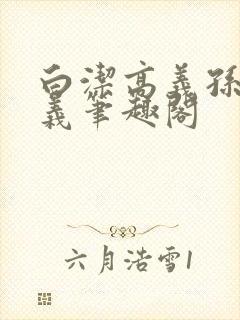 白洁高义孙倩高义笔趣阁