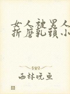 女人被男人用刑折磨乳头小说