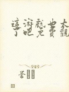 这游戏也太真实了吧免费观看