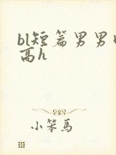 bl短篇男男肉高h