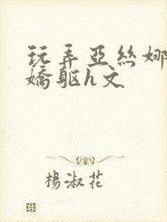 玩弄亚丝娜雪白娇躯h文