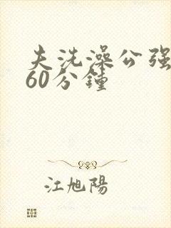 夫洗澡公强我了60分钟