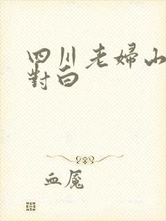 四川老妇山边性对白