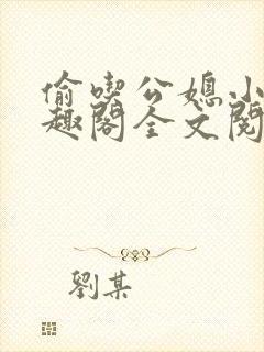 偷吃公媳小说笔趣阁全文阅读