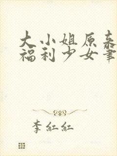 大小姐原来你是福利少女笔趣阁小说