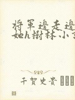 将军边走边挺进她h树林小说