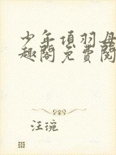 少年项羽母记笔趣阁免费阅读无弹窗