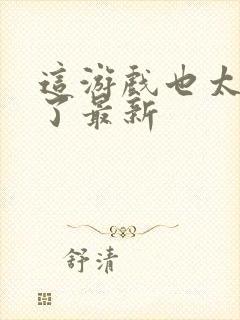 这游戏也太真实了最新